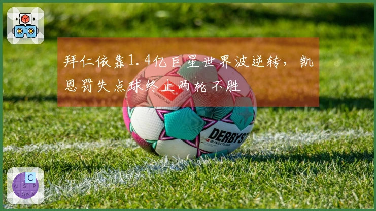 拜仁依靠1.4亿巨星世界波逆转,凯恩罚失点球终止两轮不胜